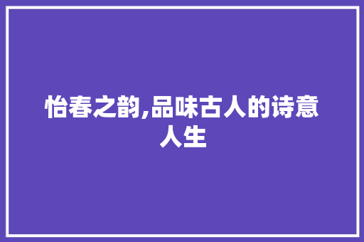 怡春之韵,品味古人的诗意人生