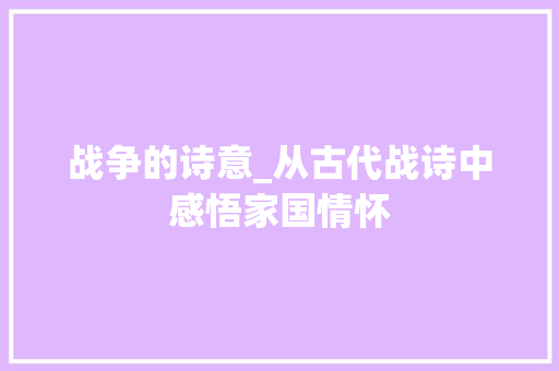 战争的诗意_从古代战诗中感悟家国情怀
