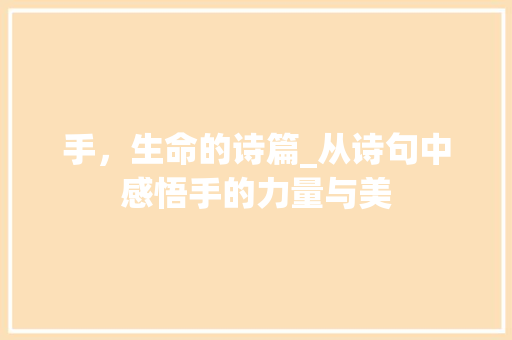 手，生命的诗篇_从诗句中感悟手的力量与美