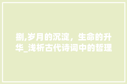 捌,岁月的沉淀，生命的升华_浅析古代诗词中的哲理之美