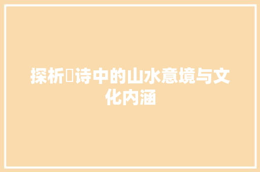 探析湲诗中的山水意境与文化内涵