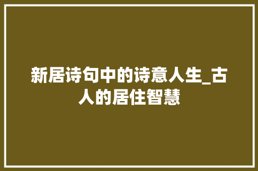 新居诗句中的诗意人生_古人的居住智慧