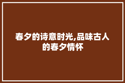 春夕的诗意时光,品味古人的春夕情怀