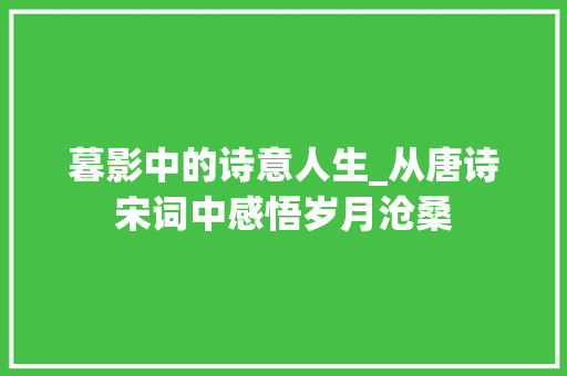 暮影中的诗意人生_从唐诗宋词中感悟岁月沧桑