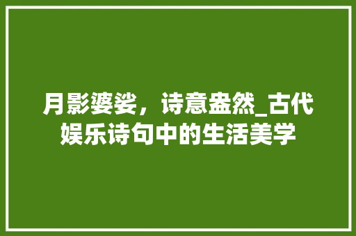 月影婆娑，诗意盎然_古代娱乐诗句中的生活美学