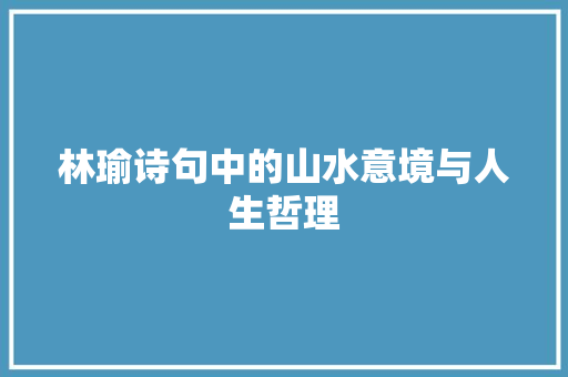 林瑜诗句中的山水意境与人生哲理
