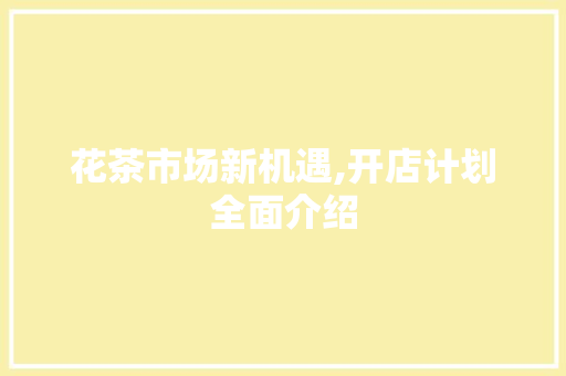 花茶市场新机遇,开店计划全面介绍