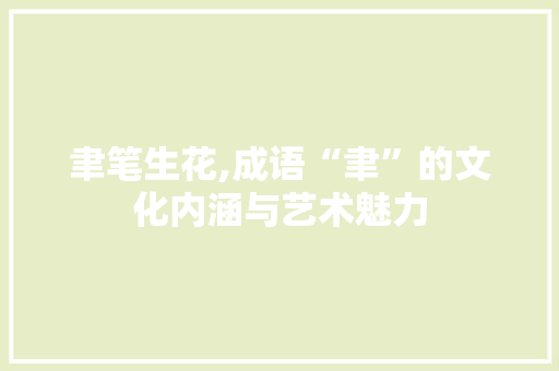 聿笔生花,成语“聿”的文化内涵与艺术魅力