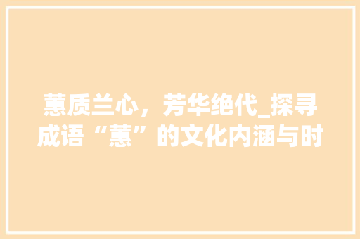 蕙质兰心，芳华绝代_探寻成语“蕙”的文化内涵与时代价值