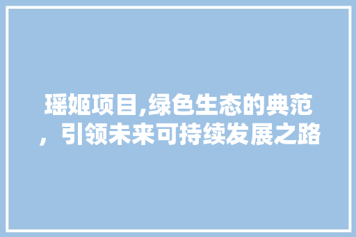瑶姬项目,绿色生态的典范，引领未来可持续发展之路