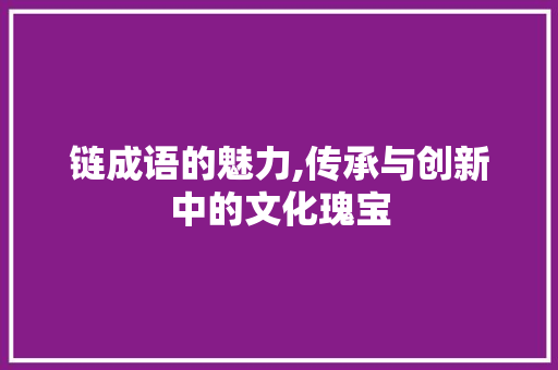 链成语的魅力,传承与创新中的文化瑰宝