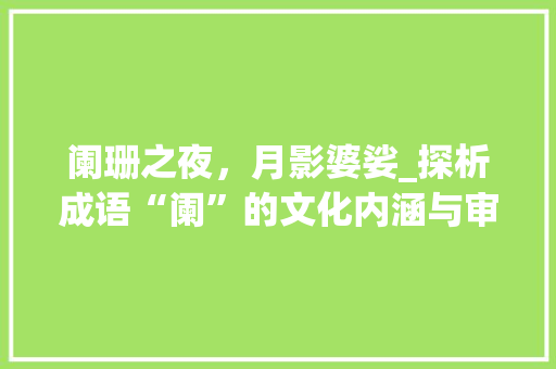 阑珊之夜，月影婆娑_探析成语“阑”的文化内涵与审美意境