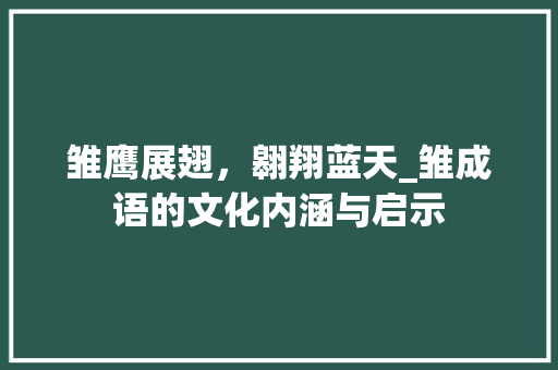 雏鹰展翅，翱翔蓝天_雏成语的文化内涵与启示