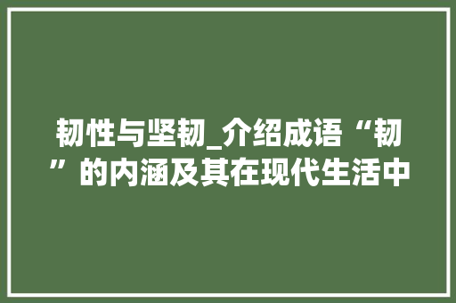韧性与坚韧_介绍成语“韧”的内涵及其在现代生活中的应用