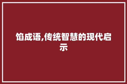 馅成语,传统智慧的现代启示