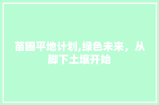 苗圃平地计划,绿色未来，从脚下土壤开始