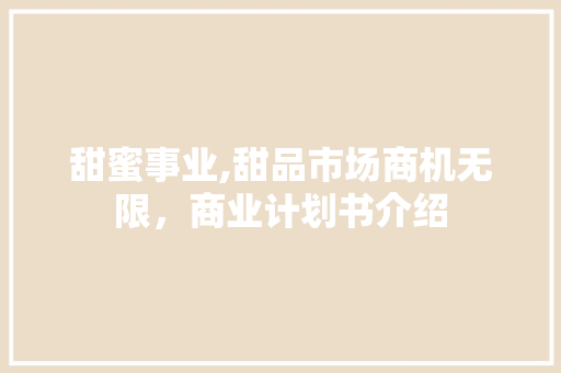 甜蜜事业,甜品市场商机无限，商业计划书介绍