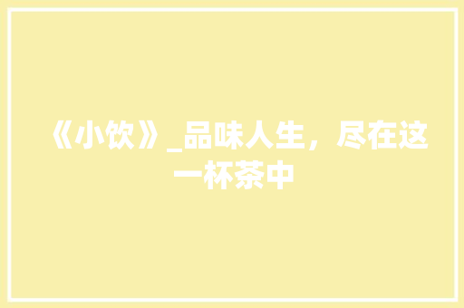 《小饮》_品味人生，尽在这一杯茶中