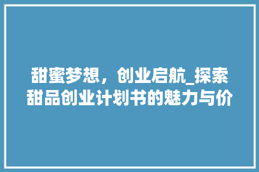 甜蜜梦想，创业启航_探索甜品创业计划书的魅力与价值