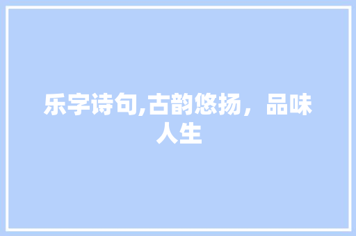 乐字诗句,古韵悠扬，品味人生