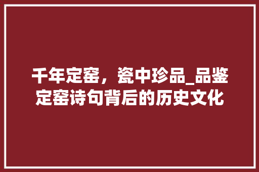 千年定窑，瓷中珍品_品鉴定窑诗句背后的历史文化