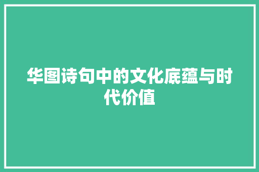 华图诗句中的文化底蕴与时代价值