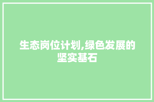 生态岗位计划,绿色发展的坚实基石