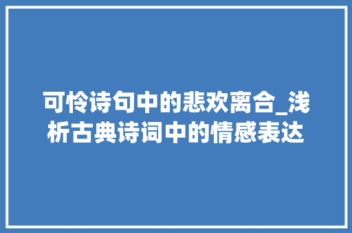 可怜诗句中的悲欢离合_浅析古典诗词中的情感表达