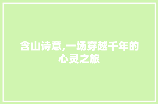 含山诗意,一场穿越千年的心灵之旅