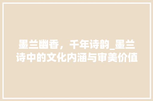 墨兰幽香，千年诗韵_墨兰诗中的文化内涵与审美价值
