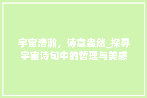 宇宙浩瀚，诗意盎然_探寻宇宙诗句中的哲理与美感