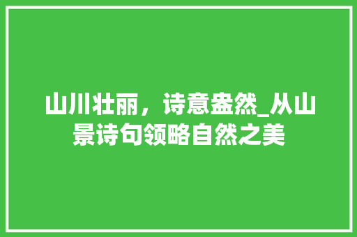 山川壮丽，诗意盎然_从山景诗句领略自然之美 名人名言
