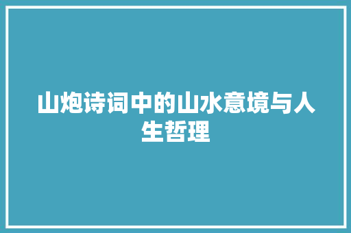 山炮诗词中的山水意境与人生哲理