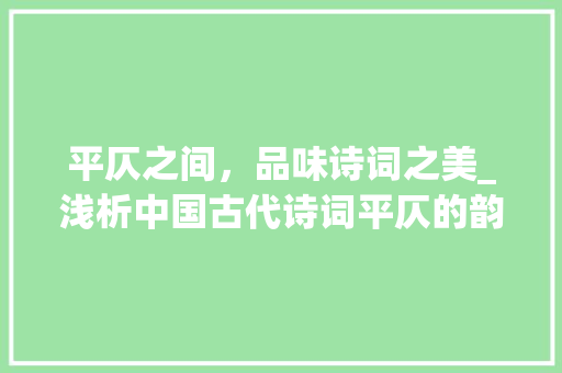 平仄之间，品味诗词之美_浅析中国古代诗词平仄的韵味与魅力