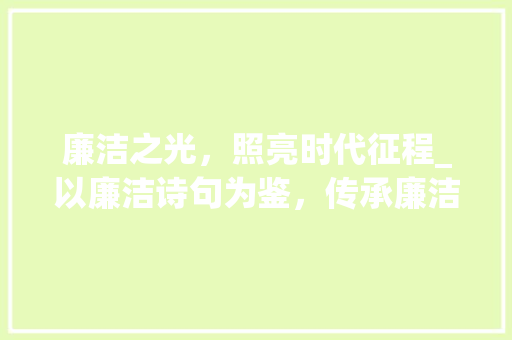 廉洁之光，照亮时代征程_以廉洁诗句为鉴，传承廉洁文化