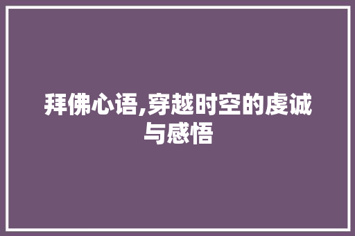 拜佛心语,穿越时空的虔诚与感悟