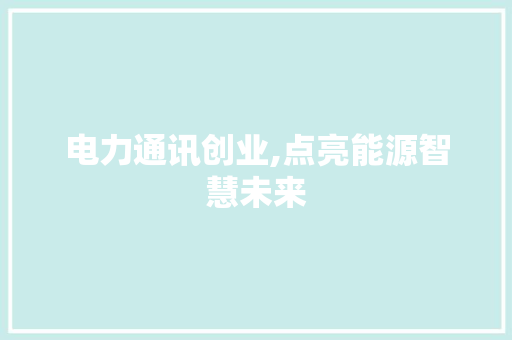 电力通讯创业,点亮能源智慧未来