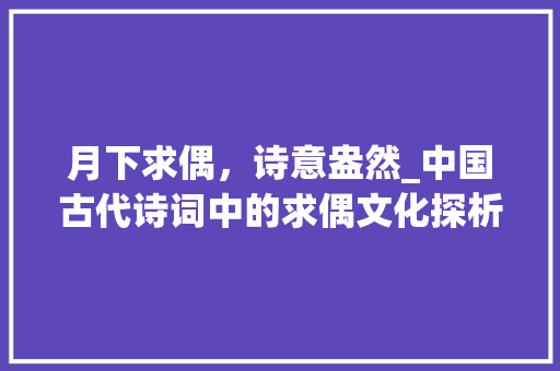 月下求偶，诗意盎然_中国古代诗词中的求偶文化探析