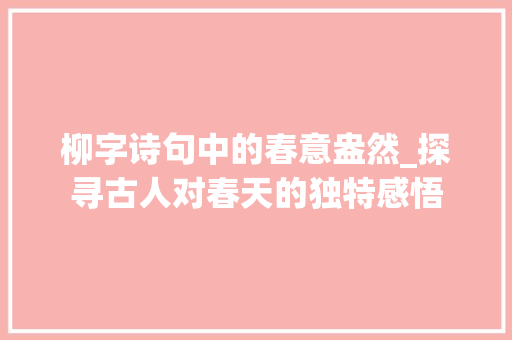 柳字诗句中的春意盎然_探寻古人对春天的独特感悟