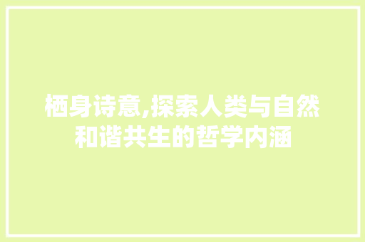 栖身诗意,探索人类与自然和谐共生的哲学内涵