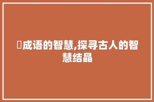 櫜成语的智慧,探寻古人的智慧结晶 个人简历