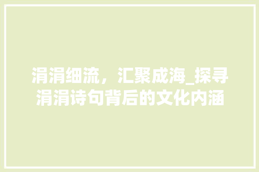 涓涓细流，汇聚成海_探寻涓涓诗句背后的文化内涵
