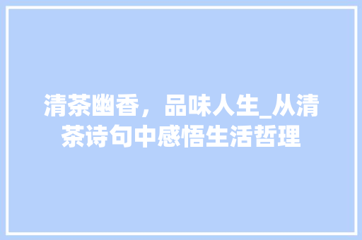 清茶幽香，品味人生_从清茶诗句中感悟生活哲理