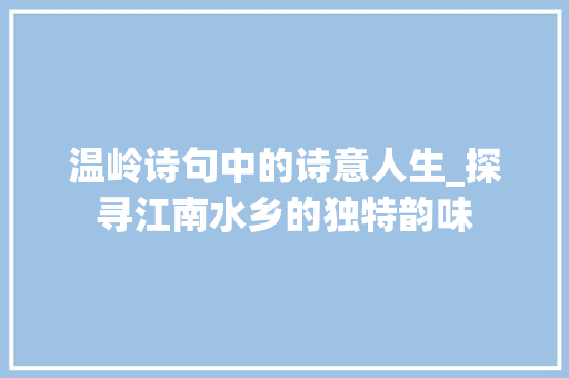 温岭诗句中的诗意人生_探寻江南水乡的独特韵味