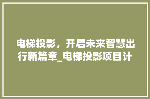 电梯投影，开启未来智慧出行新篇章_电梯投影项目计划详细介绍 工作总结