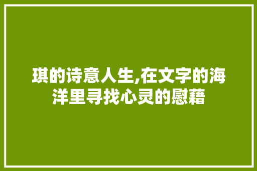 琪的诗意人生,在文字的海洋里寻找心灵的慰藉