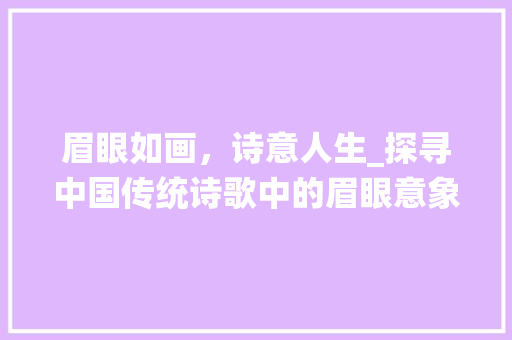 眉眼如画，诗意人生_探寻中国传统诗歌中的眉眼意象