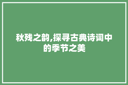 秋残之韵,探寻古典诗词中的季节之美 个人简历