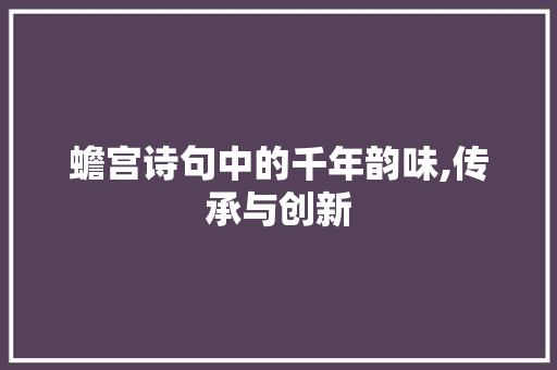 蟾宫诗句中的千年韵味,传承与创新