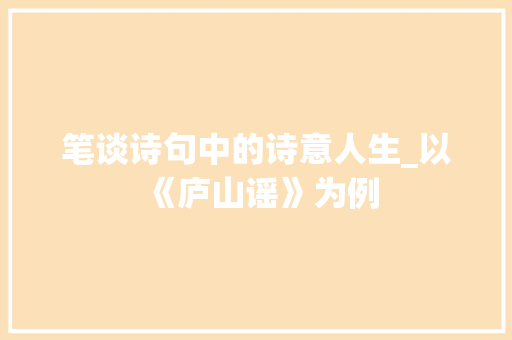 笔谈诗句中的诗意人生_以《庐山谣》为例